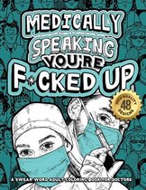 Medically Speaking You're F*cked Up: A Swear Word Adult Coloring Book For Doctors: Snarky Motivating Relatable Cuss Quotes For Relaxation, Doctor Life, Medicine Students, Surgeons, Physicians