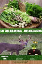 Eat Like an Animal, Live Like a King Cookbook for Foragers, Vegans, Vegetarians, Dieters and More