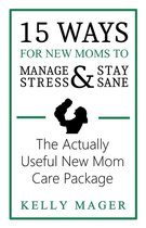 The New Parent Collection 1 - 15 Ways For New Moms To Manage Stress And Stay Sane: The Actually Useful New Mom Care Package