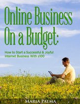 Online Business On a Budget: How to Start a Successful & Joyful Internet Business With $100
