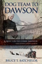 Yukon books by Bruce Batchelor - Dog Team to Dawson: A Quest for the Cosmic Bannock and Other Yukon Stories