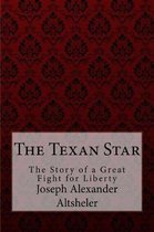 The Texan Star the Story of a Great Fight for Liberty Joseph Alexander Altsheler