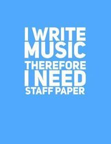 I Write Music Therefore I Need Staff Paper