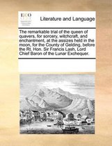 The Remarkable Trial of the Queen of Quavers, for Sorcery, Witchcraft, and Enchantment, at the Assizes Held in the Moon, for the County of Gelding, Before the Rt. Hon. Sir Francis Lash, Lord Chief Baron of the Lunar Exchequer.