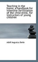 Teaching in the Home; A Handbook for Intensive Fertilization of the Child Mind, for Instructors of y