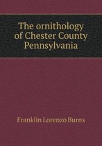 The ornithology of Chester County Pennsylvania