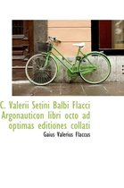 C. Valerii Setini Balbi Flacci Argonauticon Libri Octo Ad Optimas Editiones Collati