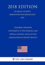 Ensuring Program Uniformity at the Hearing and Appeals Council Levels of the Administrative Review Process (Us Social Security Administration Regulation) (Ssa) (2018 Edition)