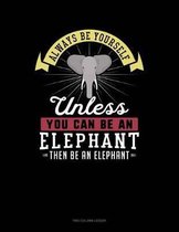 Always Be Yourself Unless You Can Be an Elephant Then Be an Elephant