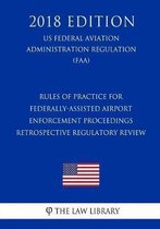 Rules of Practice for Federally-Assisted Airport Enforcement Proceedings - Retrospective Regulatory Review (Us Federal Aviation Administration Regulation) (Faa) (2018 Edition)