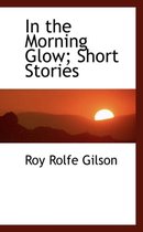 In the Morning Glow; Short Stories