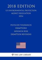 Pesticide Tolerances - Exemptions - Minimum Risk Exemption Revisions (Us Environmental Protection Agency Regulation) (Epa) (2018 Edition)