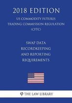 Swap Data Recordkeeping and Reporting Requirements (US Commodity Futures Trading Commission Regulation) (CFTC) (2018 Edition)