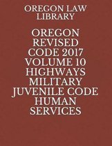 Oregon Revised Code 2017 Volume 10 Highways Military Juvenile Code Human Services