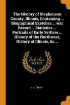 The History of Stephenson County, Illinois, Containing ... Biographical Sketches ... War Record ... Statistics ... Portraits of Early Settlers ... History of the Northwest, History