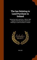 The Law Relating to Land Purchase in Ireland: Being the Irish Land Acts, 1903 & 1904