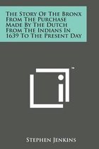 The Story of the Bronx from the Purchase Made by the Dutch from the Indians in 1639 to the Present Day