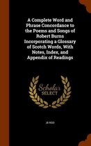 A Complete Word and Phrase Concordance to the Poems and Songs of Robert Burns Incorporating a Glossary of Scotch Words, with Notes, Index, and Appendix of Readings