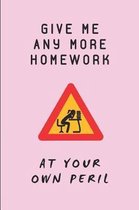 Give Me Any More Homework at Your Own Peril