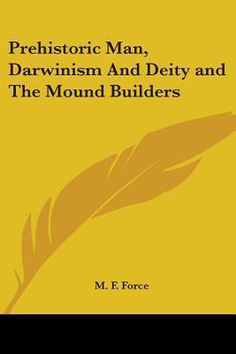 Prehistoric Man, Darwinism And Deity And The Mound Builders van Force