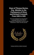 Diary of Thomas Burton, Esq., Member in the Parliaments of Oliver and Richard Cromwell, from 1656 to 1659