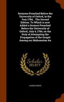 Sermons Preached Before the University of Oxford, in the Year 1784... the Second Edition. to Which Is Now Added a Sermon Preached Before the Universit