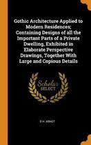Gothic Architecture Applied to Modern Residences; Containing Designs of All the Important Parts of a Private Dwelling, Exhibited in Elaborate Perspective Drawings, Together with Large and Cop
