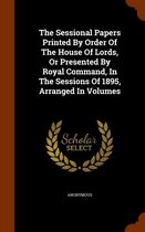The Sessional Papers Printed by Order of the House of Lords, or Presented by Royal Command, in the Sessions of 1895, Arranged in Volumes
