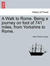 A Walk to Rome. Being a Journey on Foot of 741 Miles, from Yorkshire to Rome.