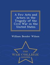A Few Acts and Actors in the Tragedy of the Civil War in the United States - War College Series