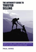 The Authority Guide to Trusted Selling: Building Stronger, Deeper and More Profitable Relationships with Your Customers to Create Lifetime Loyalty