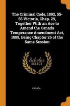 The Criminal Code, 1892, 55-56 Victoria, Chap. 29, Together with an Ace to Amend the Canada Temperance Amendment Act, 1888, Being Chapter 26 of the Same Session