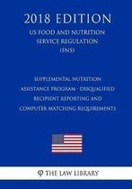Supplemental Nutrition Assistance Program - Disqualified Recipient Reporting and Computer Matching Requirements (Us Food and Nutrition Service Regulation) (Fns) (2018 Edition)