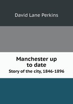 Manchester up to date Story of the city, 1846-1896