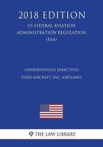 Airworthiness Directives - Piper Aircraft, Inc. Airplanes (Us Federal Aviation Administration Regulation) (Faa) (2018 Edition)