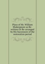 Plays of Mr. William Shakespeare as Re-written Or Re-arranged by His Successors of the restoration period