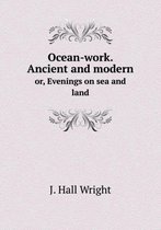 Ocean-work. Ancient and modern or, Evenings on sea and land