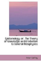 Epistemology; Or, the Theory of Knowledge