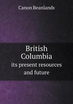 British Columbia its present resources and future