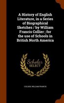 A History of English Literature, in a Series of Biographical Sketches / By William Francis Collier; For the Use of Schools in British North America