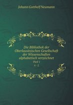 Die Bibliothek der Oberlausitzischen Gesellschaft der Wissenschaften alphabetisch verzeichnet Theil 1. A - L