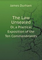 The Law Unsealed Or, a Practical Exposition of the Ten Commandments