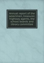 Annual report of the selectmen, treasurer, highway agents, the school boards and library committee