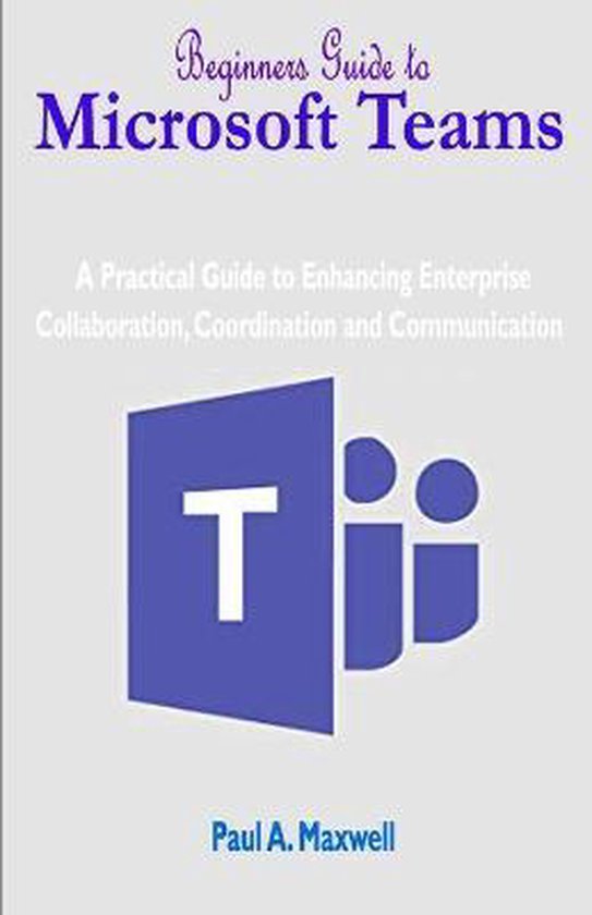 Beginners Guide to Microsoft Teams | 9798675326129 | Paul a Maxwell ...