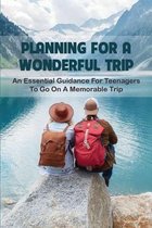 Planning For A Wonderful Trip: An Essential Guidance For Teenagers To Go On A Memorable Trip