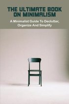 The Ultimate Book On Minimalism: A Minimalist Guide To Declutter, Organize And Simplify