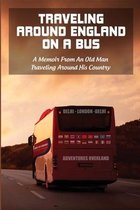 Traveling Around England On A Bus: A Memoir From An Old Man Traveling Around His Country