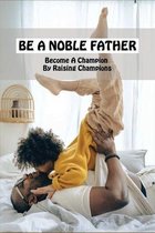 Be A Noble Father: Become A Champion By Raising Champions