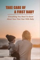 Take Care Of A First Baby: Everything You Need To Know About Your First Year With Baby