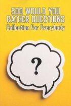 500 Would You Rather Questions: Collection For Everybody